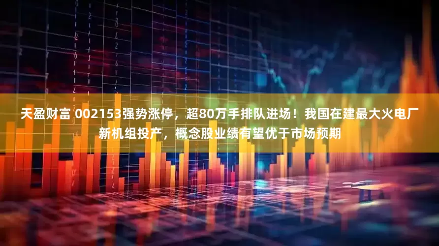 天盈财富 002153强势涨停，超80万手排队进场！我国在建最大火电厂新机组投产，概念股业绩有望优于市场预期