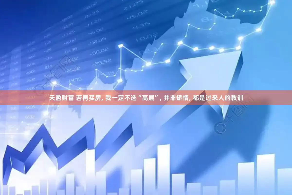 天盈财富 若再买房, 我一定不选“高层”, 并非矫情, 都是过来人的教训