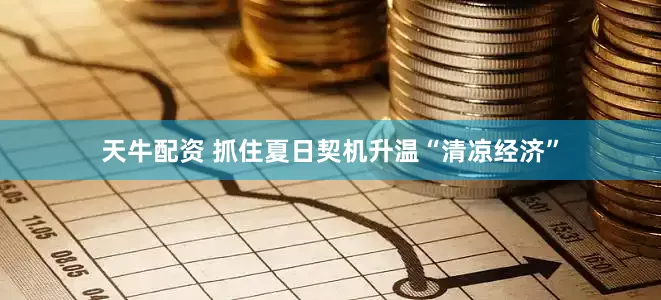 天牛配资 抓住夏日契机升温“清凉经济”