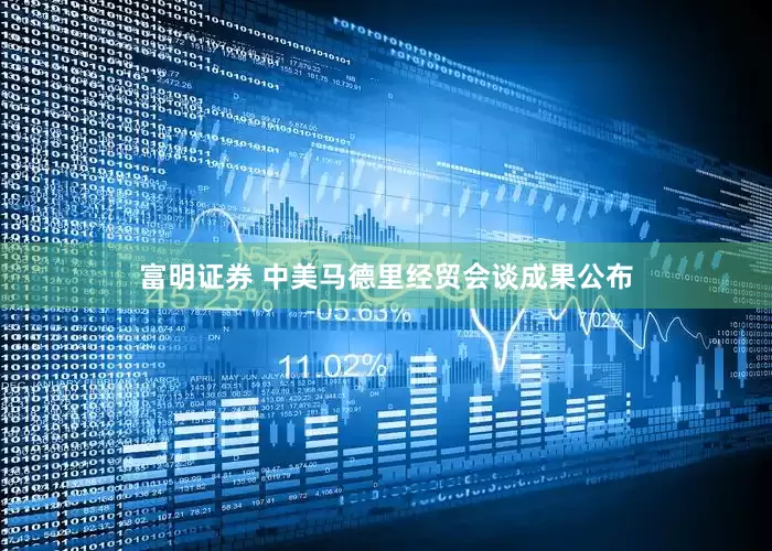 富明证券 中美马德里经贸会谈成果公布