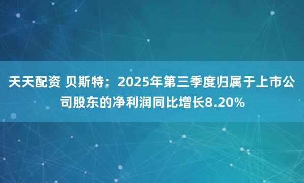 天天配资 贝斯特：2025年第三季度归属于上市公司股东的净利润同比增长8.20%
