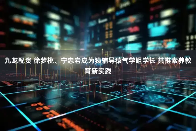 九龙配资 徐梦桃、宁忠岩成为猿辅导猿气学姐学长 共推素养教育新实践