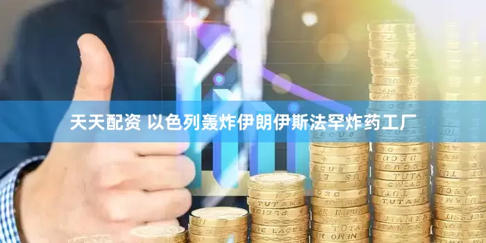 天天配资 以色列轰炸伊朗伊斯法罕炸药工厂