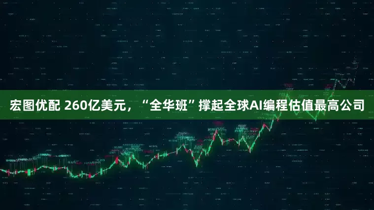 宏图优配 260亿美元，“全华班”撑起全球AI编程估值最高公司
