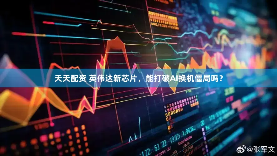 天天配资 英伟达新芯片，能打破AI换机僵局吗？