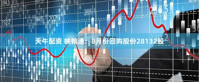 天牛配资 映翰通：8月份回购股份28132股